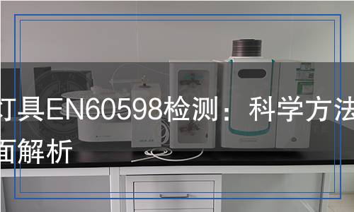 聚光燈具EN60598檢測(cè)：科學(xué)方法與全面解析