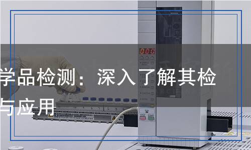 有機(jī)化學(xué)品檢測：深入了解其檢測方法與應(yīng)用