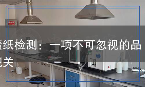 浸漬紙檢測：一項(xiàng)不可忽視的品質(zhì)把關(guān)