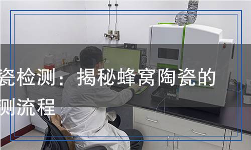 蜂窩陶瓷檢測：揭秘蜂窩陶瓷的科學檢測流程