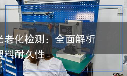 塑料產(chǎn)品光老化檢測(cè),塑料產(chǎn)品光老化檢測(cè)報(bào)告