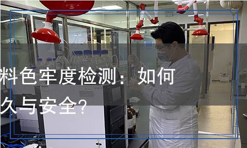 紡織服裝布料色牢度檢測：如何確保色彩持久與安全？