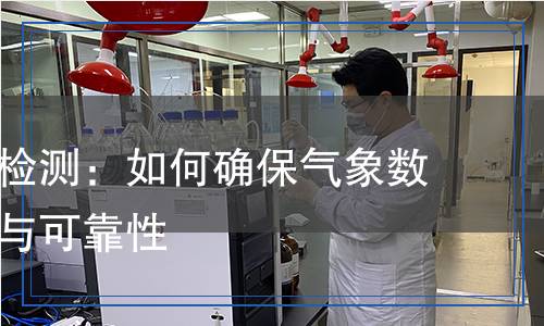 氣象儀器檢測：如何確保氣象數(shù)據(jù)的精準(zhǔn)與可靠性