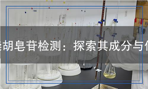 柴胡皂苷檢測：探索其成分與作用