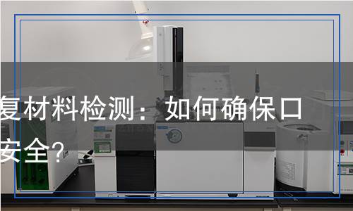 口腔修復(fù)材料檢測：如何確?？谇唤】蛋踩?？