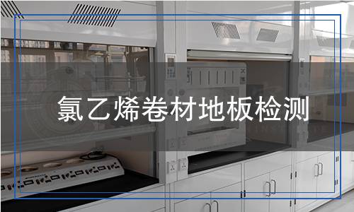 氯乙烯卷材地板檢測 氯乙烯卷材地板檢測