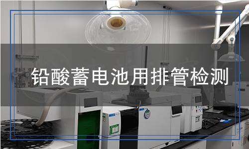 鉛酸蓄電池用排管檢測 鉛酸蓄電池用排管檢測