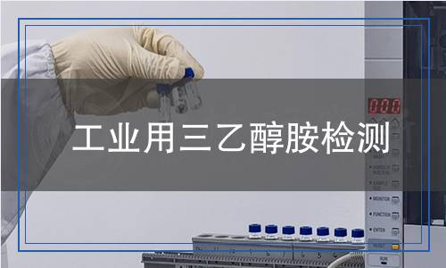工業(yè)用三乙醇胺檢測 工業(yè)用三乙醇胺檢測
