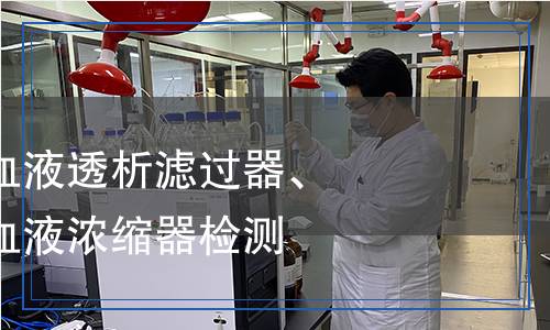 血液透析器、血液透析濾過(guò)器、血液濾過(guò)器和血液濃縮器檢測(cè)