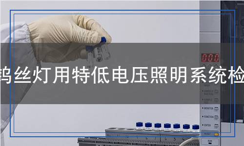 鎢絲燈用特低電壓照明系統(tǒng)檢測(cè)