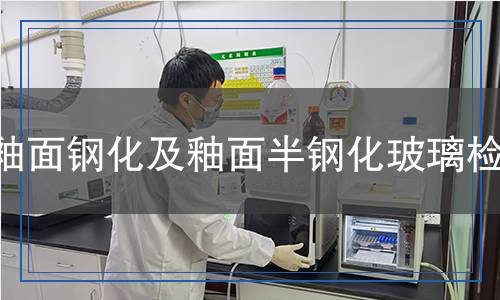 釉面鋼化及釉面半鋼化玻璃檢測(cè) 釉面鋼化及釉面半鋼化玻璃檢測(cè)