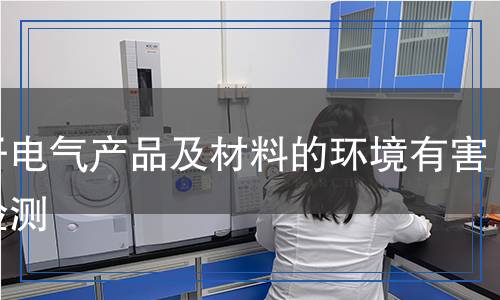 電子電氣產(chǎn)品及材料的環(huán)境有害物檢測
