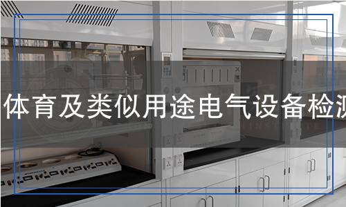 體育及類似用途電氣設(shè)備檢測(cè)