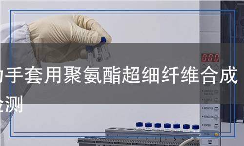 運(yùn)動(dòng)手套用聚氨酯超細(xì)纖維合成革檢測(cè)