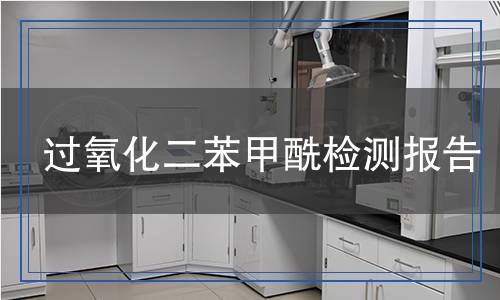 過(guò)氧化二苯甲酰檢測(cè)報(bào)告