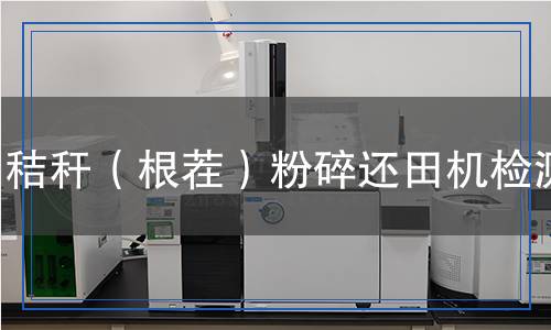 秸稈(根茬)粉碎還田機(jī)檢測 秸稈(根茬)粉碎還田機(jī)檢測