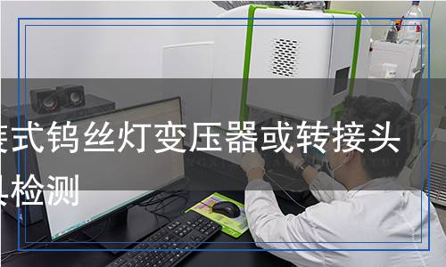 帶內(nèi)裝式鎢絲燈變壓器或轉(zhuǎn)接頭的燈具檢測 帶內(nèi)裝式鎢絲燈變壓器或轉(zhuǎn)接頭的燈具檢測