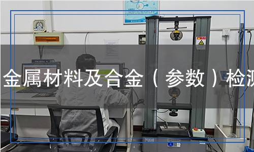 金屬材料及合金(參數(shù))檢測 金屬材料及合金(參數(shù))檢測