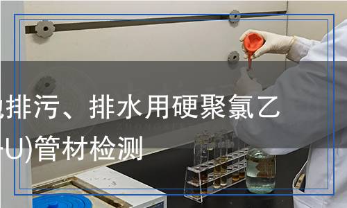 無壓埋地排污、排水用硬聚氯乙烯(PVC-U)管材檢測