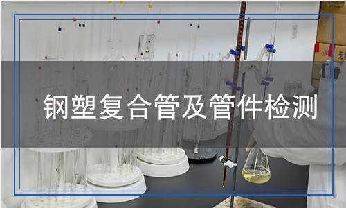 鋼塑復(fù)合管及管件檢測(cè)