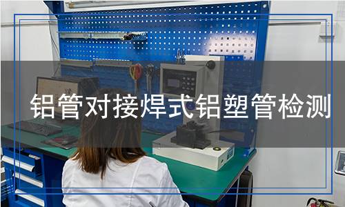 鋁管對(duì)接焊式鋁塑管檢測(cè) 鋁管對(duì)接焊式鋁塑管檢測(cè)