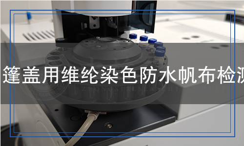 篷蓋用維綸染色防水帆布檢測 篷蓋用維綸染色防水帆布檢測