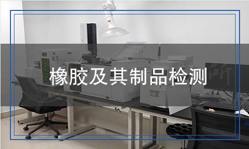 橡膠及其制品檢測(cè) 橡膠及其制品檢測(cè)