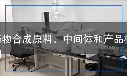 藥物合成原料、中間體和產(chǎn)品檢測(cè)