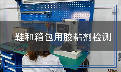 鞋和箱包用膠粘劑檢測 鞋和箱包用膠粘劑檢測