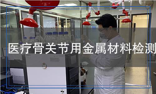 醫(yī)療骨關(guān)節(jié)用金屬材料檢測(cè),醫(yī)療骨關(guān)節(jié)用金屬材料檢測(cè)報(bào)告