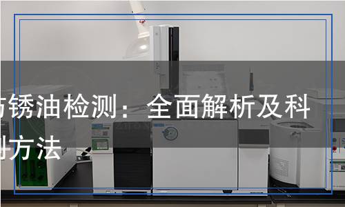 硬膜防銹油檢測(cè),硬膜防銹油檢測(cè)報(bào)告