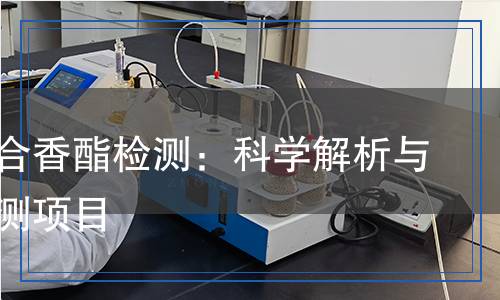 丙酸蘇合香酯檢測(cè)：科學(xué)解析與關(guān)鍵檢測(cè)項(xiàng)目