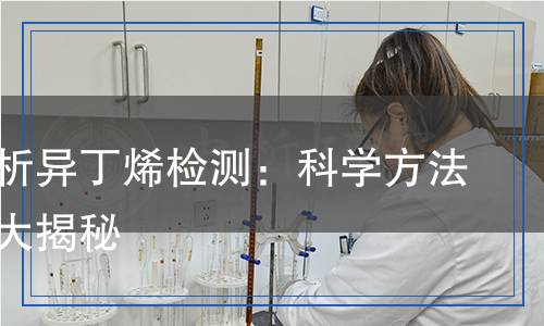 全面解析異丁烯檢測(cè)：科學(xué)方法與儀器大揭秘