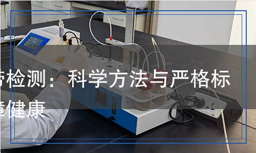 干海帶檢測：科學(xué)方法與嚴(yán)格標(biāo)準(zhǔn)保障健康