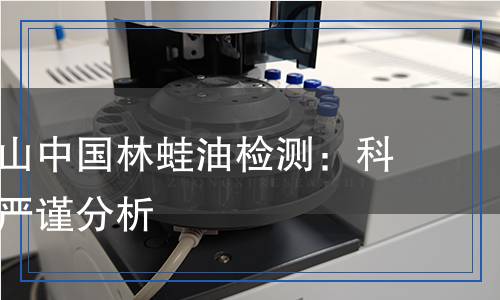 吉林長白山中國林蛙油檢測：科學(xué)檢測與嚴謹分析