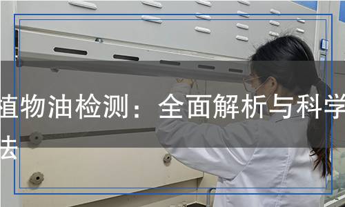 動(dòng)植物油檢測(cè)：全面解析與科學(xué)方法