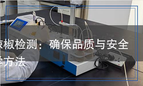 干制辣椒檢測：確保品質(zhì)與安全的科學(xué)方法