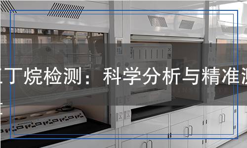 正丁烷檢測,正丁烷檢測報告