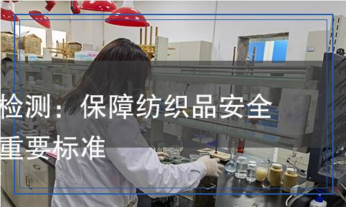 面料國標(biāo)檢測:保障紡織品安全與質(zhì)量的重要標(biāo)準(zhǔn) 面料國標(biāo)檢測:保障紡織品安全與質(zhì)量的重要標(biāo)準(zhǔn)