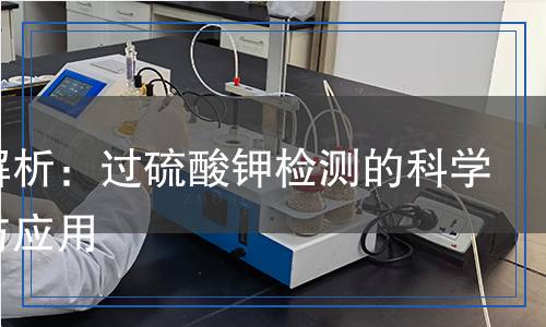 過硫酸鉀檢測,過硫酸鉀檢測報告