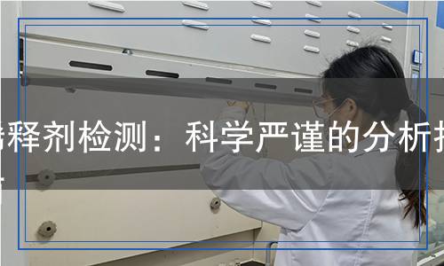 稀釋劑檢測：科學(xué)嚴(yán)謹(jǐn)?shù)姆治鲋改? title=