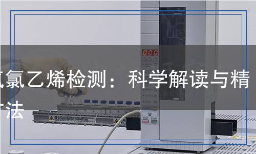 三氟氯乙烯檢測,三氟氯乙烯檢測報告