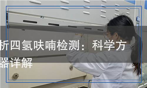 全面解析四氫呋喃檢測(cè)：科學(xué)方法與儀器詳解