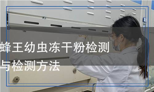 蜂王幼蟲和蜂王幼蟲凍干粉檢測(cè),蜂王幼蟲和蜂王幼蟲凍干粉檢測(cè)報(bào)告
