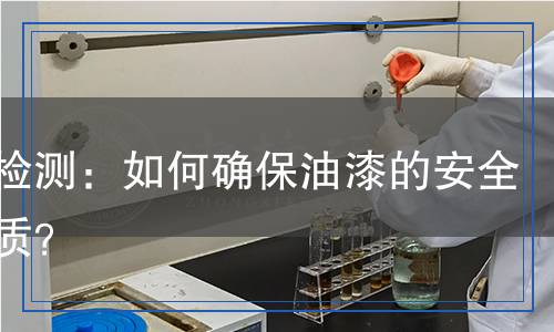 油漆檢測：如何確保油漆的安全與品質？