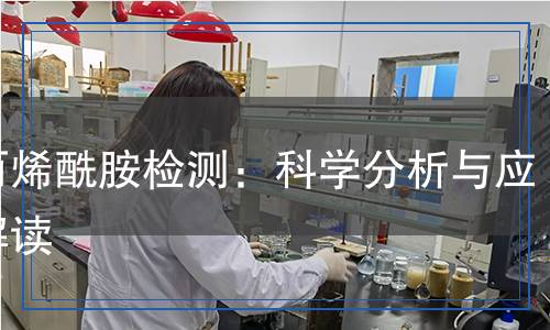 聚丙烯酰胺檢測：科學分析與應用解讀