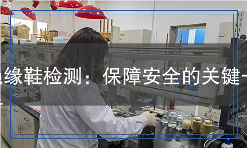 絕緣鞋檢測：保障安全的關(guān)鍵一步