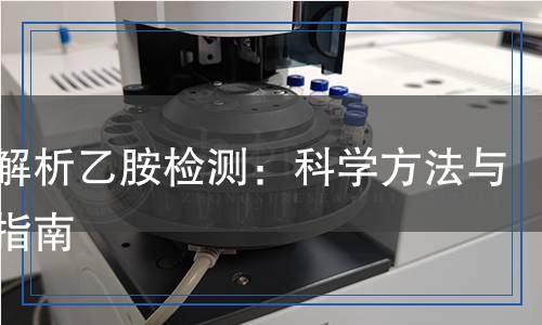 全面解析乙胺檢測：科學方法與技術指南