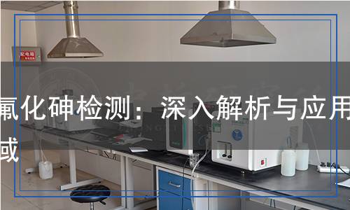 三氟化砷檢測,三氟化砷檢測報告