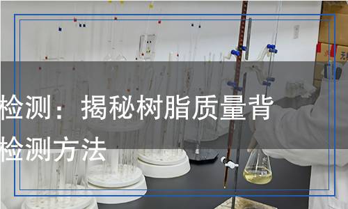 樹脂指標(biāo)檢測：揭秘樹脂質(zhì)量背后的科學(xué)檢測方法